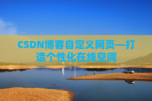CSDN博客自定义网页—打造个性化在线空间